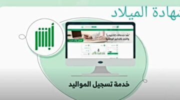 طريقة مهمه يجب تنفيذها لطلب شهادة ميلاد عن طريق الإنترنت في السعودية